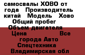 самосвалы ХОВО от 2011 года › Производитель ­ китай › Модель ­ Хово 8-4 › Общий пробег ­ 200 000 › Объем двигателя ­ 10 › Цена ­ 1 300 000 - Все города Авто » Спецтехника   . Владимирская обл.